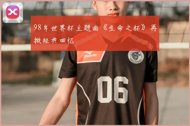 98年世界杯主题曲《生命之杯》再掀经典回忆