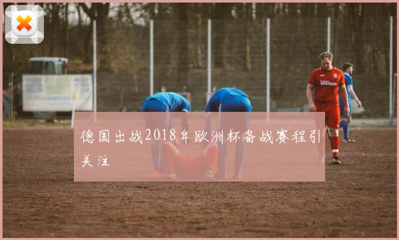 德国出战2018年欧洲杯备战赛程引关注