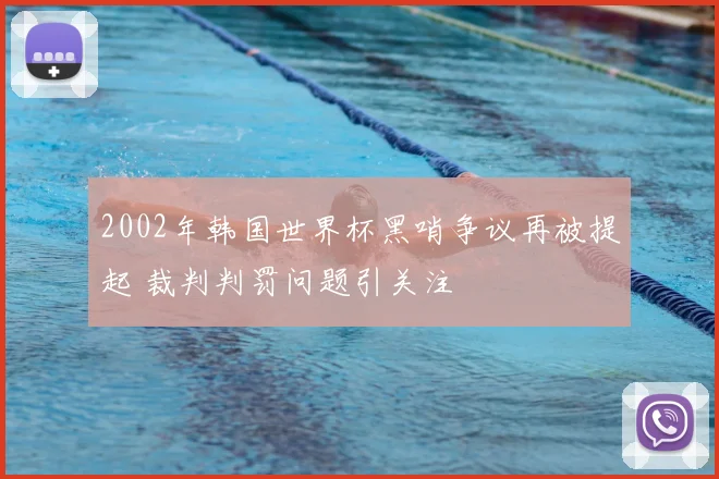 2002年韩国世界杯黑哨争议再被提起 裁判判罚问题引关注