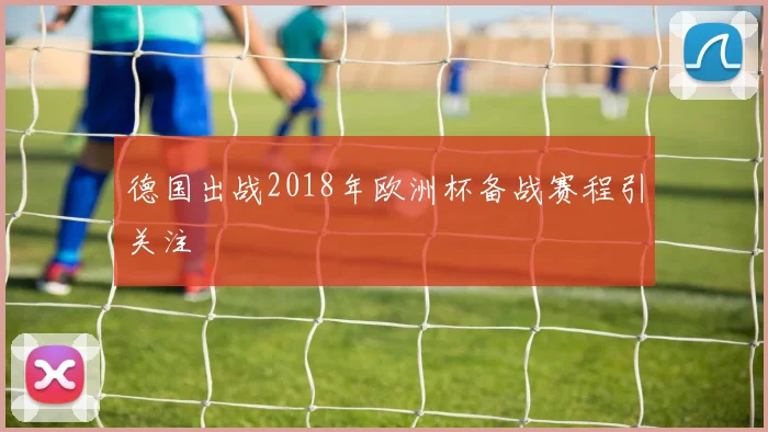德国出战2018年欧洲杯备战赛程引关注