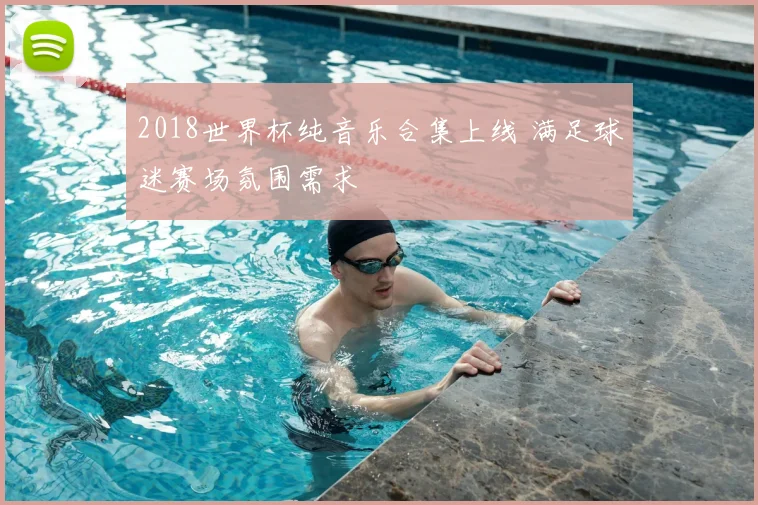 2018世界杯纯音乐合集上线 满足球迷赛场氛围需求