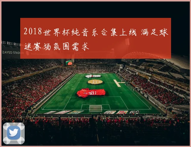 2018世界杯纯音乐合集上线 满足球迷赛场氛围需求
