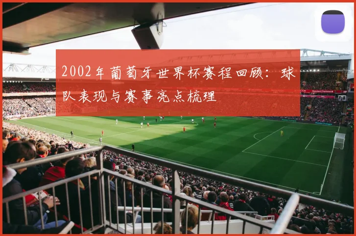2002年葡萄牙世界杯赛程回顾：球队表现与赛事亮点梳理