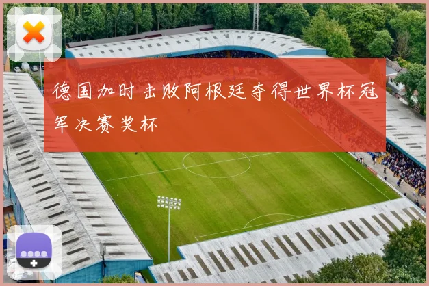德国加时击败阿根廷夺得世界杯冠军决赛奖杯